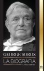 George Soros: La biografía de un hombre controvertido, las crisis de los mercados financieros, las ideas de la sociedad abierta y su By United Library Cover Image