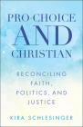 Pro-Choice and Christian: Reconciling Faith, Politics, and Justice By Kira Schlesinger, Kira Schlesinger (Artist) Cover Image