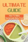 Ultimate Guide: How To Make Homemade Baby Food: How To Make Baby Food By Lady Nehls Cover Image