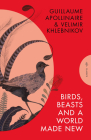 Birds, Beasts and a World Made New: Guillaume Apollinaire and Velimir Khlebnikov (1908-22) (Pushkin Press Classics) Cover Image