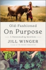 Old-Fashioned on Purpose: A Homesteading Manifesto By Jill Winger Cover Image