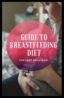 Guide to Breastfeeding Diet: Breastmilk is the natural first food for babies, it provides all the energy and nutrients that the infant needs for th By Vincent Bronson Cover Image