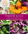 Tropical Cookbook: An Easy Tropical Cookbook Filled with Delicious Tropical Recipes (2nd Edition) By Booksumo Press Cover Image