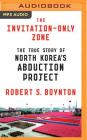 The Invitation-Only Zone: The True Story of North Korea's Abduction Project By Robert S. Boynton, Ralph Lister (Read by) Cover Image