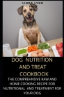 Dog Nutrition and Treat Cookbook: The comprehensive Guide to Keeping Your Dog Happy and healthy with raw treatment and home cooking recipe for meal pl Cover Image