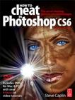 How to Cheat in Photoshop Cs6: The Art of Creating Realistic Photomontages By Steve Caplin Cover Image