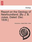 Report on the Geology of Newfoundland. [By J. B. Jukes. Dated: Dec. 1839.] By Anonymous, Joseph Beete Jukes Cover Image