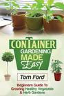 Container Gardening Made Simple: Beginners Guide To Growing Healthy Vegetable & Herb Gardens Cover Image