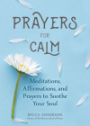 Prayers for Calm: Meditations Affirmations and Prayers to Soothe Your Soul (Healing Prayer, Spiritual Wellness, Prayer Book) By Becca Anderson Cover Image