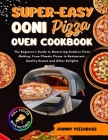 Super-Easy Ooni Pizza Oven Cookbook: The Beginner's Guide to Mastering Outdoor Pizza Making: From Classic Pizzas to Restaurant-Quality Roasts and Othe Cover Image