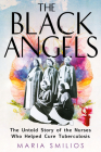 The Black Angels: The Untold Story of the Nurses Who Helped Cure Tuberculosis By Maria Smilios Cover Image