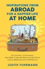 Inspirations from Abroad for a Happier Life at Home. 9 Countries, 3 Continents, and what I Learned about Living a more Joyful, Balanced, and Fulfillin By Judith Fuhrmann Cover Image