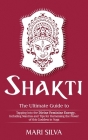 Shakti: The Ultimate Guide to Tapping into the Divine Feminine Energy, Including Mantras and Tips for Harnessing the Power of Cover Image