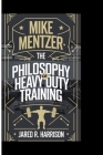 Mike Mentzer: The Philosophy of a Heavy Duty Training By Jared R. Harrison Cover Image