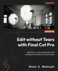 Edit without Tears with Final Cut Pro: Elevate your video editing skills with professional workflows and techniques Cover Image