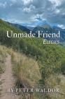Unmade Friend - Elegies By Peter Waldor Cover Image