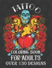tattoo coloring books for adults over 130 designs: with modern creative art tattoo designs such as sugar skull, koi fish, roses, heart, dragon, japane Cover Image