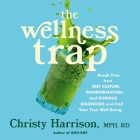 The Wellness Trap: Break Free from Diet Culture, Disinformation, and Dubious Diagnoses and Find Your True Well-Being By Christy Harrison, Christy Harrison (Read by) Cover Image