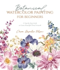 Botanical Watercolor Painting for Beginners: A Step-by-Step Guide to Create Beautiful Floral Artwork By Cara Olsen Cover Image