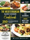 The Mediterranean Slow Cooker Cookbook for Beginners: 250 Quick & Easy Recipes for Busy and Novice that Cook Themselves 2-Week Meal Plan Included Cover Image