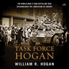 Task Force Hogan: The World War II Tank Battalion That Spearheaded the Liberation of Europe By William R. Hogan, Kaleo Griffith (Read by) Cover Image