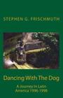 Dancing With The Dog: A Journey in Latin America 1996-1998 By Stephen G. Frischmuth Cover Image