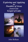 Exploring and Applying the Parables of Jesus found in the Gospel of Luke By John Belham Cover Image
