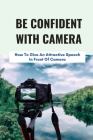 Be Confident With Camera: How To Give An Attractive Speech In Front Of Camera: How To Give A Speech Before A Camera By Sergio Aguila Cover Image