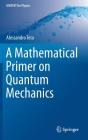 A Mathematical Primer on Quantum Mechanics (Unitext for Physics) Cover Image