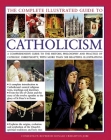 The Complete Illustrated Guide to Catholicism: A Comprehensive Guide to the History, Philosophy and Practice of Catholic Christianity, with More Than By Reverend Ronald Creighton-Jobe Cover Image