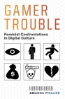 Gamer Trouble: Feminist Confrontations in Digital Culture By Amanda Phillips Cover Image