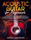 Acoustic Guitar for Beginners: Teach Yourself to Play Your Favorite Songs on Acoustic Guitar in as Little as 7 Days Even If You've Never Played An In By James Haywire Cover Image