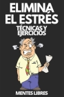 Elimina El Estrés: Técnicas y ejercicios: Aprende a reducir el estrés con tecnicas y ejercicios y conoce los beneficios! By Mentes Libres Cover Image