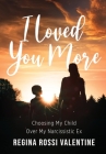 I Loved You More: Choosing My Child Over My Narcissistic Ex By Regina Rossi Valentine, Rodney Miles (Compiled by), Rodney Miller (Editor) Cover Image