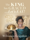 The KING has GRACED....Let's EAT!: Food for the Body, Spirit, and Soul...Eating what Jesus Ate! By Wilsonja Graydon Cover Image