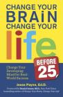 Change Your Brain, Change Your Life (Before 25): Change Your Developing Mind for Real-World Success By Jesse Payne Cover Image