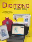 Digitizing Made Easy: Create Custom Embroidery Designs Like a Pro By John Deer Cover Image