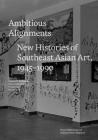 Ambitious Alignments: New Histories of Southeast Asian Art, 1945-1990 By Stephen H. Whiteman (Editor), Sarena Abdullah (Editor), Yvonne Low (Editor) Cover Image