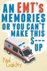 An EMT's Memories or You Can't Make this S--- Up By Paul Coakley Cover Image