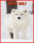 Arctic wolf: Children Book of Fun Facts & Amazing Photos Cover Image