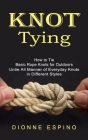 Knot Tying: How to Tie Basic Rope Knots for Outdoors (Untie All Manner of Everyday Knots in Different Styles) By Dionne Espino Cover Image
