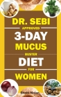 Dr. Sebi Approved 3-Day Mucus Buster Diet for Women: Amazing Dr. Sebi Approved 3-Day Alkaline Diet Program For Natural Mucus Cleanse, Liver Cleanse, C Cover Image