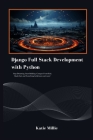 Django Full Stack Development with Python: Stop Dreaming, Start Building. Conquer Front-End, Back-End, and Everything In-Between and more! Cover Image