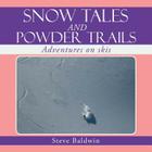 Snow Tales and Powder Trails: Adventures on Skis By Steve Baldwin Cover Image