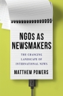 Ngos as Newsmakers: The Changing Landscape of International News (Reuters Institute Global Journalism) By Matthew Powers Cover Image