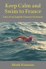Keep Calm and Swim to France: Tales of an English Channel Swimmer By Mark Ransom Cover Image