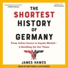 The Shortest History of Germany: From Julius Caesar to Angela Merkel-A Retelling for Our Times By Matthew Lloyd Davies (Read by), James Hawes Cover Image