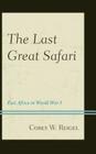 The Last Great Safari: East Africa in World War I By Corey W. Reigel Cover Image