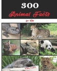 300 Animal Facts for Kids: Interesting, Fun and Educational Facts about Creatures, Wildlife, Nature, and More for Curious Young Minds Cover Image
