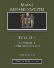 Maine Revised Statutes 2020 Edition Title 13-B Nonprofit Corporation Act By Odessa Publishing (Editor), Maine Government Cover Image
